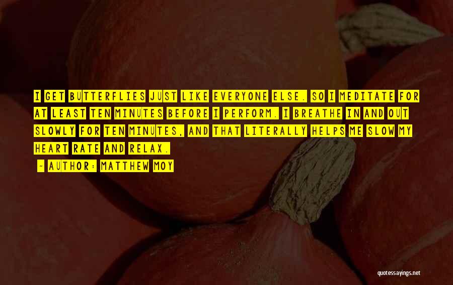 Matthew Moy Quotes: I Get Butterflies Just Like Everyone Else. So I Meditate For At Least Ten Minutes Before I Perform. I Breathe