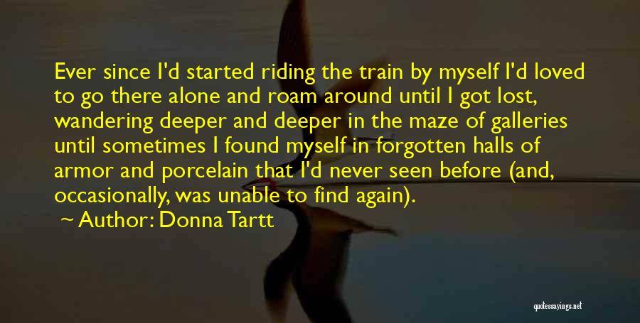 Donna Tartt Quotes: Ever Since I'd Started Riding The Train By Myself I'd Loved To Go There Alone And Roam Around Until I