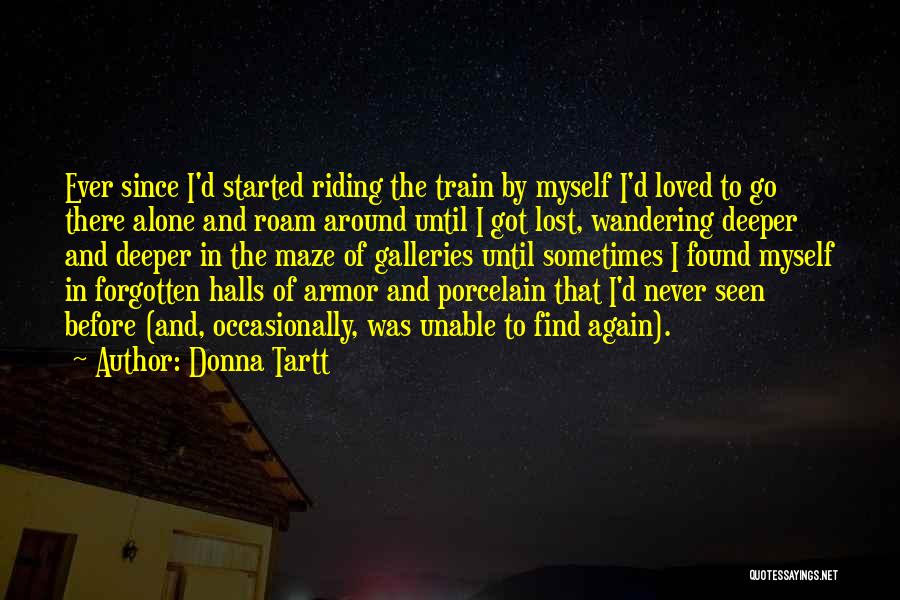 Donna Tartt Quotes: Ever Since I'd Started Riding The Train By Myself I'd Loved To Go There Alone And Roam Around Until I