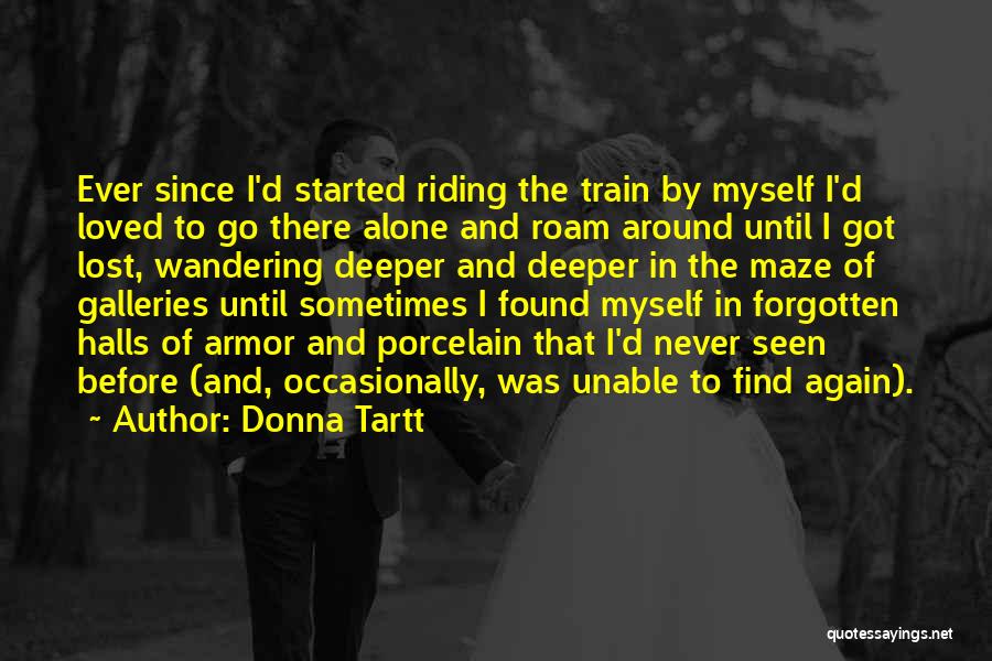 Donna Tartt Quotes: Ever Since I'd Started Riding The Train By Myself I'd Loved To Go There Alone And Roam Around Until I