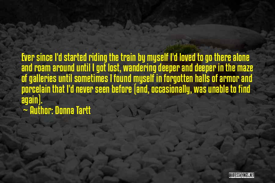 Donna Tartt Quotes: Ever Since I'd Started Riding The Train By Myself I'd Loved To Go There Alone And Roam Around Until I