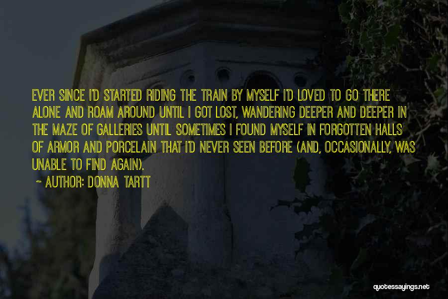 Donna Tartt Quotes: Ever Since I'd Started Riding The Train By Myself I'd Loved To Go There Alone And Roam Around Until I