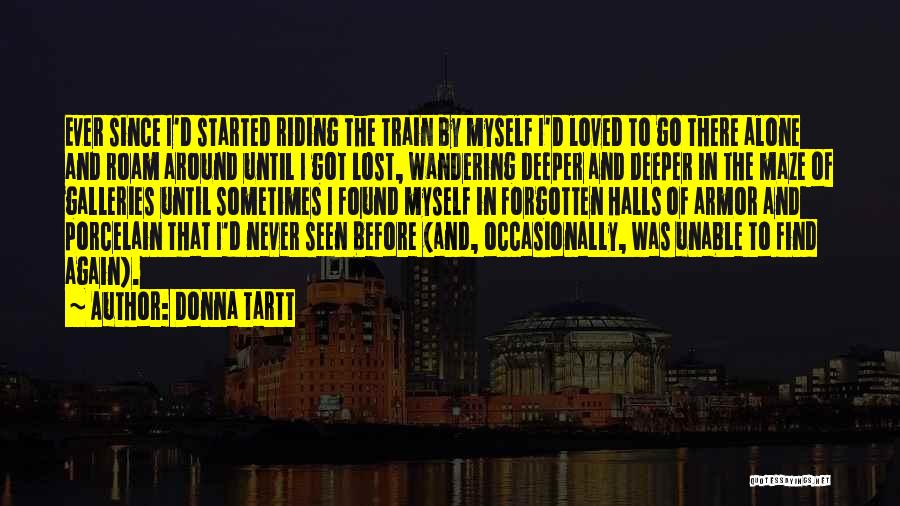 Donna Tartt Quotes: Ever Since I'd Started Riding The Train By Myself I'd Loved To Go There Alone And Roam Around Until I