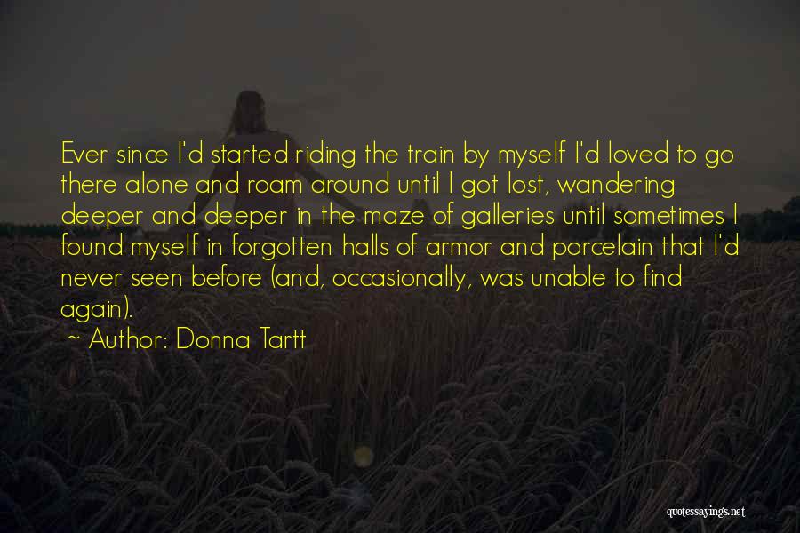 Donna Tartt Quotes: Ever Since I'd Started Riding The Train By Myself I'd Loved To Go There Alone And Roam Around Until I