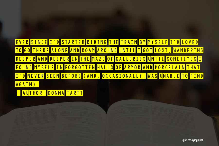 Donna Tartt Quotes: Ever Since I'd Started Riding The Train By Myself I'd Loved To Go There Alone And Roam Around Until I