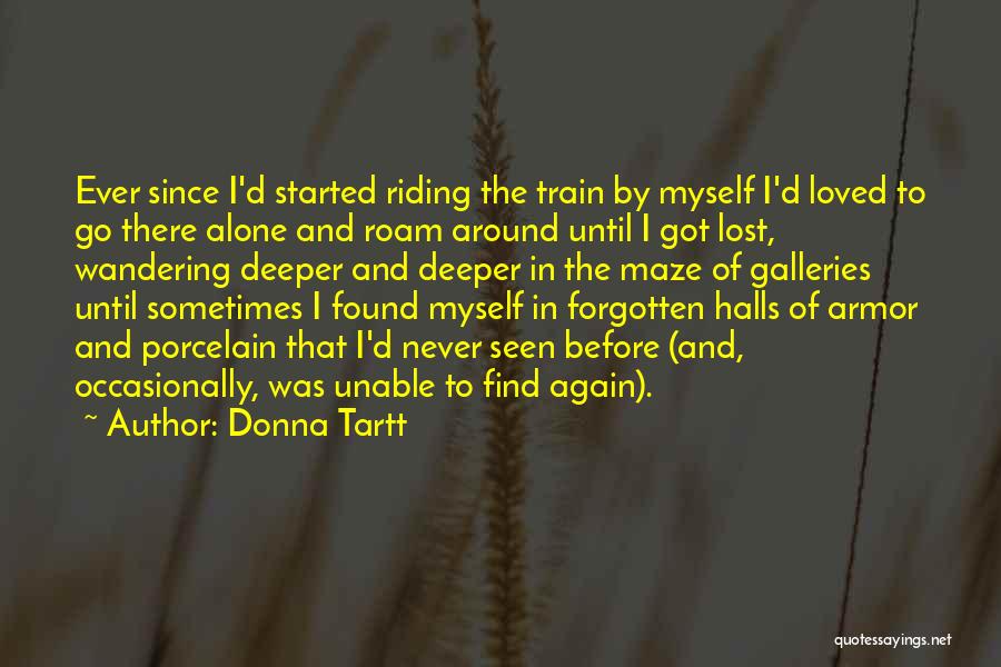 Donna Tartt Quotes: Ever Since I'd Started Riding The Train By Myself I'd Loved To Go There Alone And Roam Around Until I