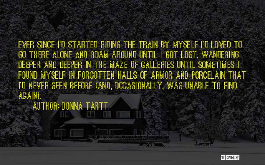 Donna Tartt Quotes: Ever Since I'd Started Riding The Train By Myself I'd Loved To Go There Alone And Roam Around Until I