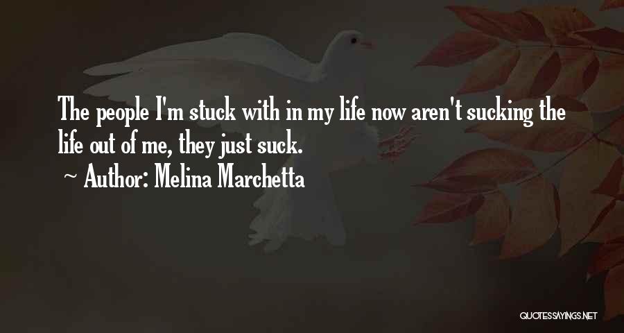 Melina Marchetta Quotes: The People I'm Stuck With In My Life Now Aren't Sucking The Life Out Of Me, They Just Suck.