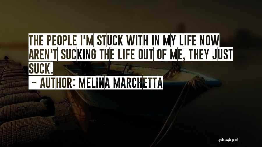 Melina Marchetta Quotes: The People I'm Stuck With In My Life Now Aren't Sucking The Life Out Of Me, They Just Suck.