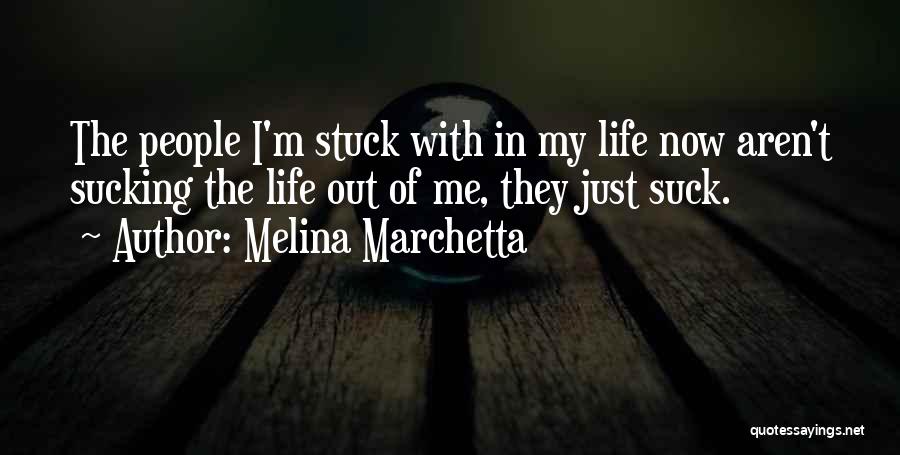 Melina Marchetta Quotes: The People I'm Stuck With In My Life Now Aren't Sucking The Life Out Of Me, They Just Suck.