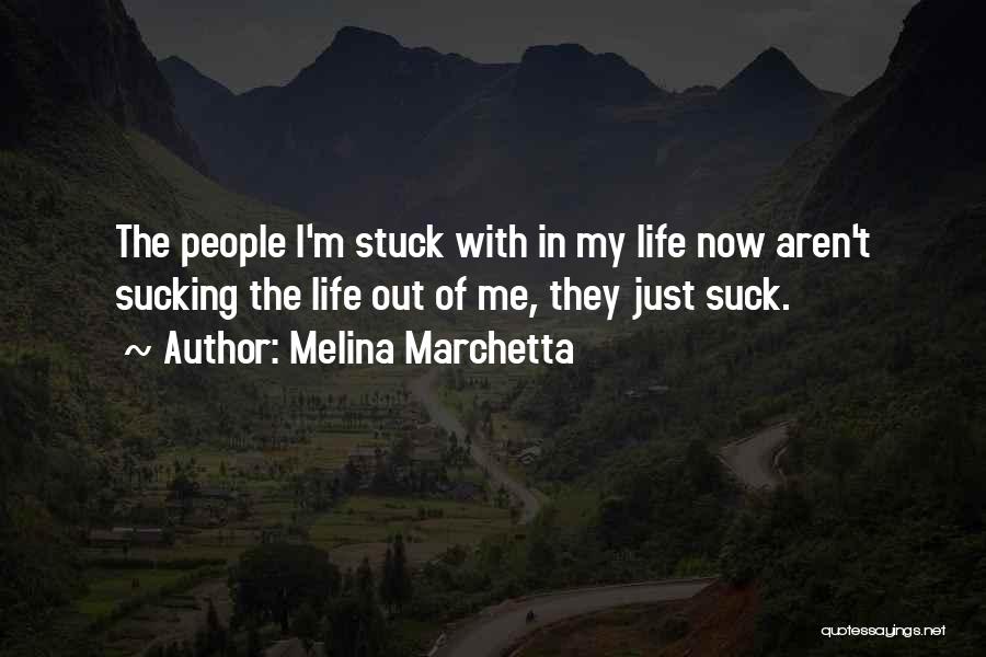 Melina Marchetta Quotes: The People I'm Stuck With In My Life Now Aren't Sucking The Life Out Of Me, They Just Suck.