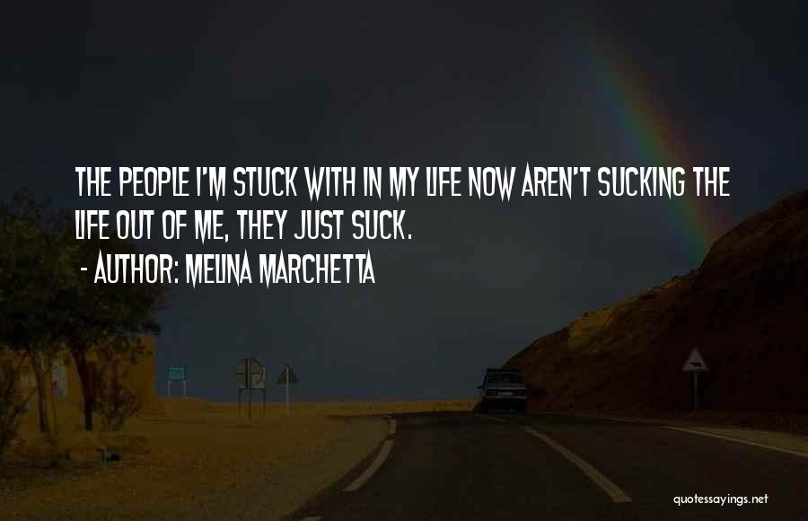 Melina Marchetta Quotes: The People I'm Stuck With In My Life Now Aren't Sucking The Life Out Of Me, They Just Suck.