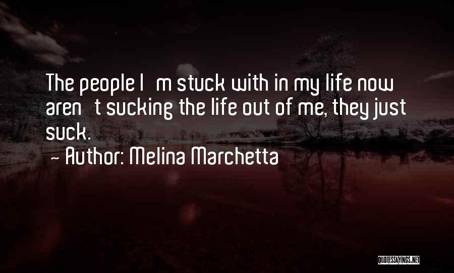 Melina Marchetta Quotes: The People I'm Stuck With In My Life Now Aren't Sucking The Life Out Of Me, They Just Suck.