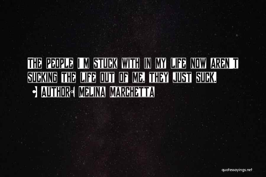 Melina Marchetta Quotes: The People I'm Stuck With In My Life Now Aren't Sucking The Life Out Of Me, They Just Suck.