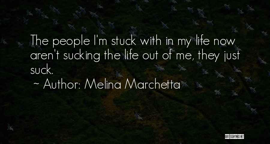 Melina Marchetta Quotes: The People I'm Stuck With In My Life Now Aren't Sucking The Life Out Of Me, They Just Suck.