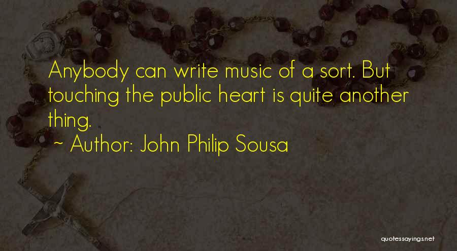 John Philip Sousa Quotes: Anybody Can Write Music Of A Sort. But Touching The Public Heart Is Quite Another Thing.