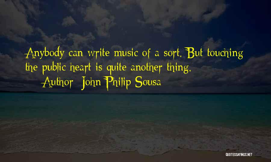 John Philip Sousa Quotes: Anybody Can Write Music Of A Sort. But Touching The Public Heart Is Quite Another Thing.