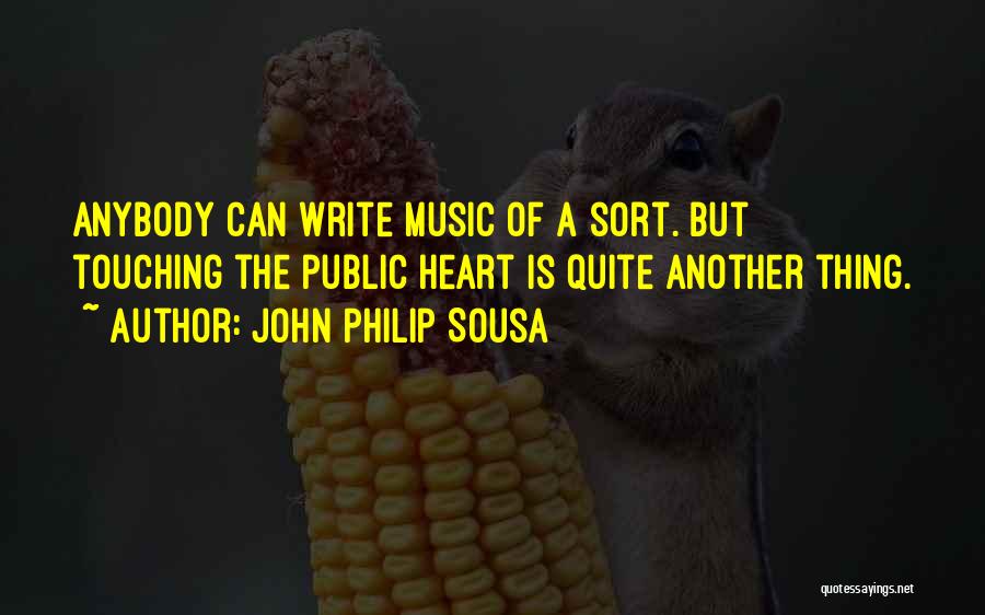 John Philip Sousa Quotes: Anybody Can Write Music Of A Sort. But Touching The Public Heart Is Quite Another Thing.