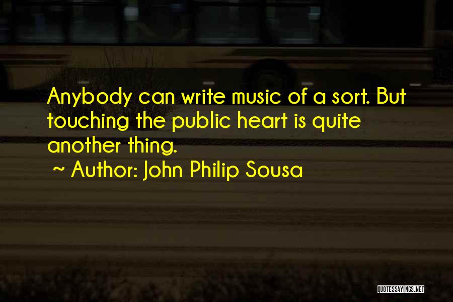 John Philip Sousa Quotes: Anybody Can Write Music Of A Sort. But Touching The Public Heart Is Quite Another Thing.