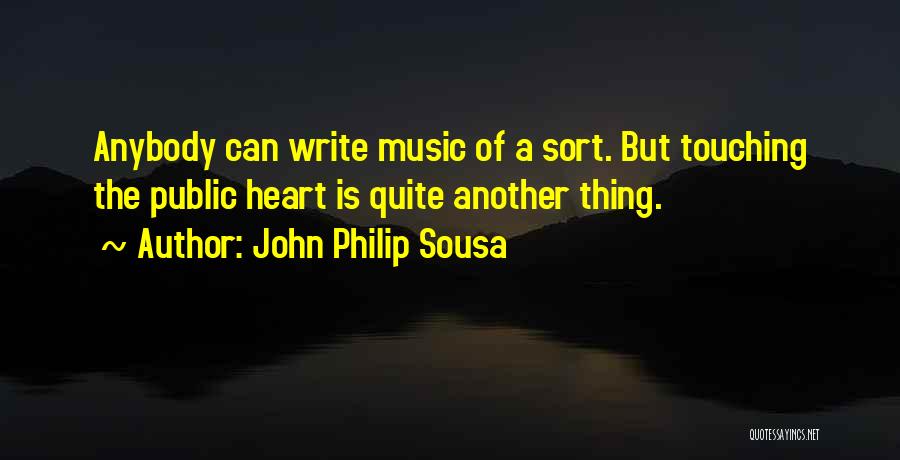 John Philip Sousa Quotes: Anybody Can Write Music Of A Sort. But Touching The Public Heart Is Quite Another Thing.