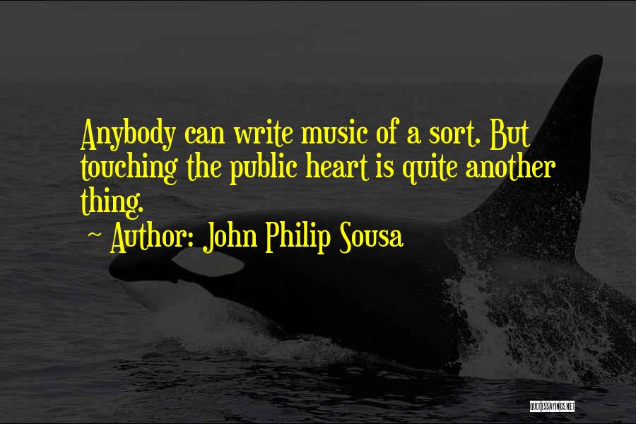 John Philip Sousa Quotes: Anybody Can Write Music Of A Sort. But Touching The Public Heart Is Quite Another Thing.