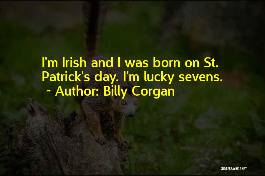 Billy Corgan Quotes: I'm Irish And I Was Born On St. Patrick's Day. I'm Lucky Sevens.