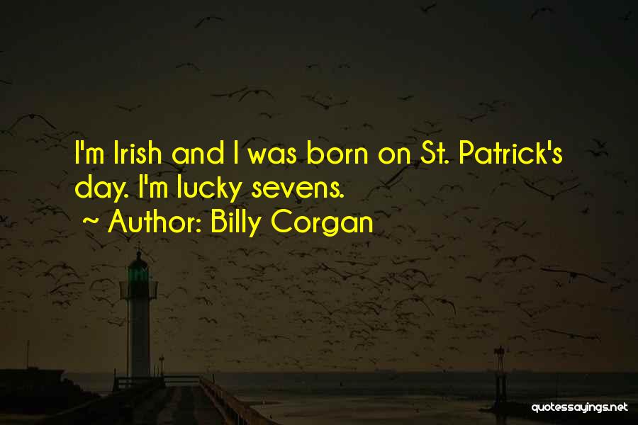 Billy Corgan Quotes: I'm Irish And I Was Born On St. Patrick's Day. I'm Lucky Sevens.