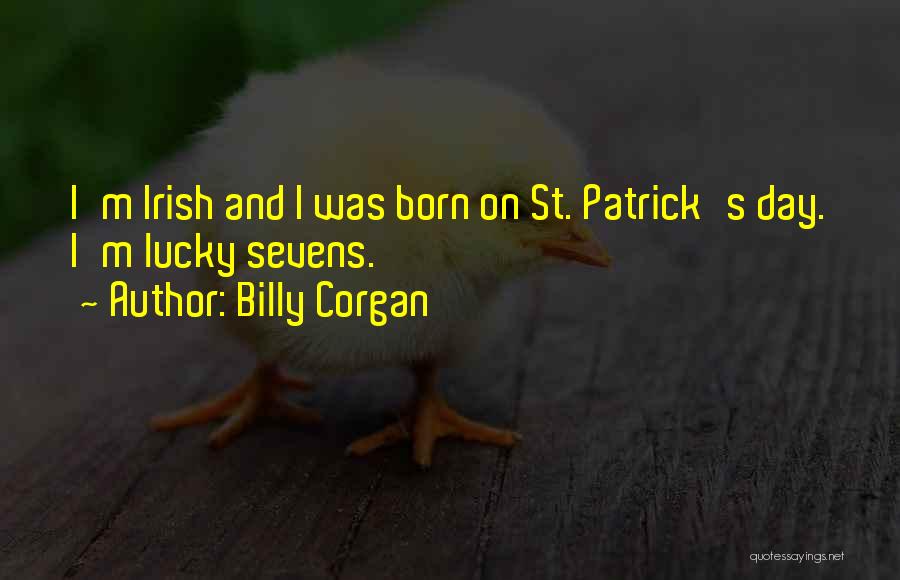 Billy Corgan Quotes: I'm Irish And I Was Born On St. Patrick's Day. I'm Lucky Sevens.