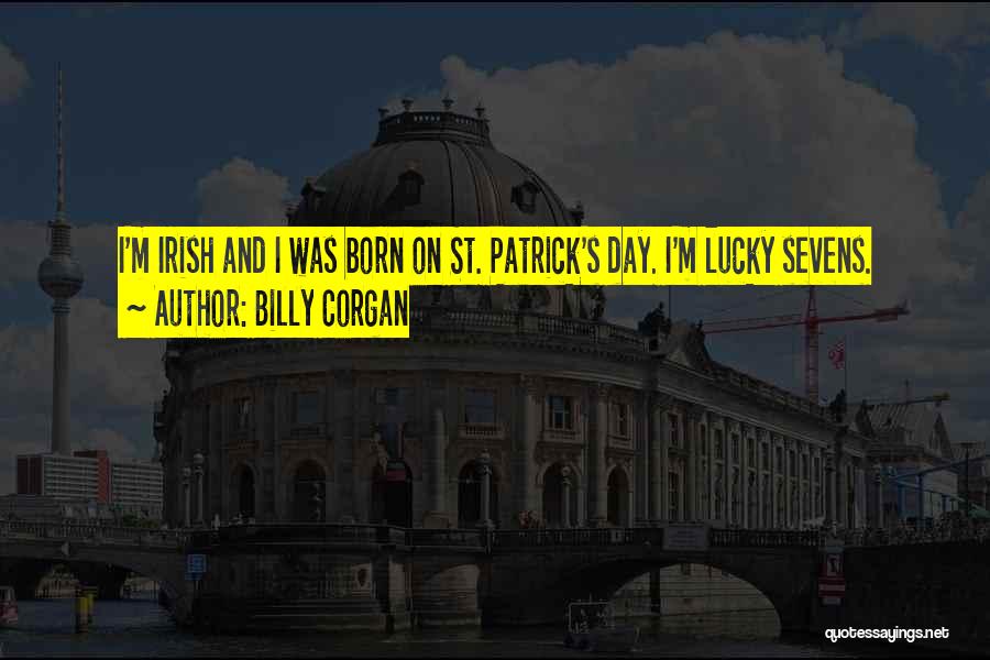 Billy Corgan Quotes: I'm Irish And I Was Born On St. Patrick's Day. I'm Lucky Sevens.