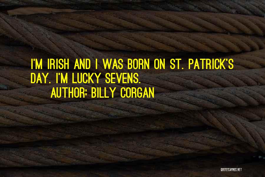 Billy Corgan Quotes: I'm Irish And I Was Born On St. Patrick's Day. I'm Lucky Sevens.