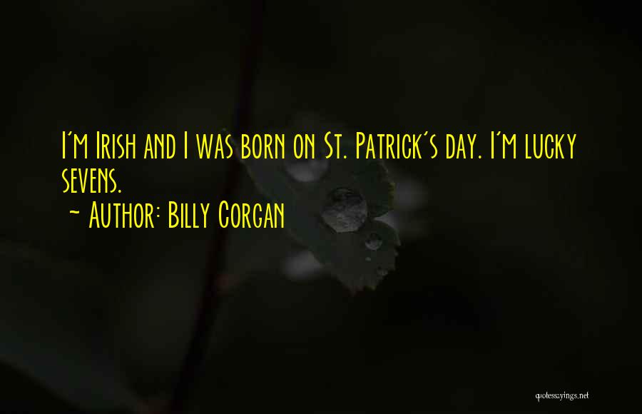 Billy Corgan Quotes: I'm Irish And I Was Born On St. Patrick's Day. I'm Lucky Sevens.