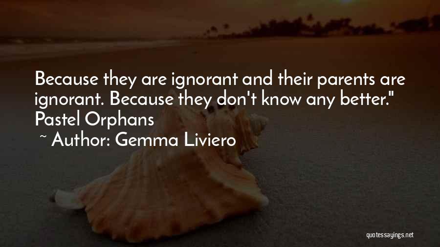 Gemma Liviero Quotes: Because They Are Ignorant And Their Parents Are Ignorant. Because They Don't Know Any Better. Pastel Orphans