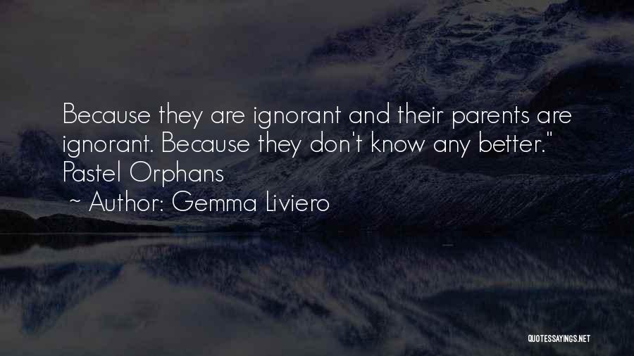 Gemma Liviero Quotes: Because They Are Ignorant And Their Parents Are Ignorant. Because They Don't Know Any Better. Pastel Orphans