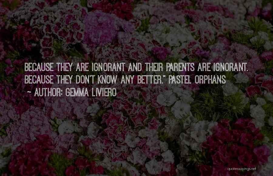 Gemma Liviero Quotes: Because They Are Ignorant And Their Parents Are Ignorant. Because They Don't Know Any Better. Pastel Orphans