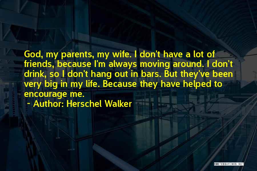 Herschel Walker Quotes: God, My Parents, My Wife. I Don't Have A Lot Of Friends, Because I'm Always Moving Around. I Don't Drink,