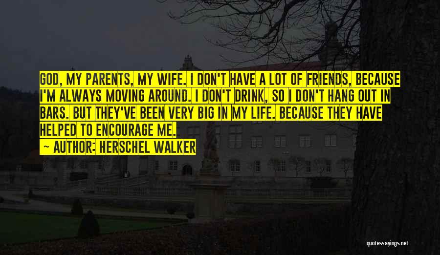 Herschel Walker Quotes: God, My Parents, My Wife. I Don't Have A Lot Of Friends, Because I'm Always Moving Around. I Don't Drink,