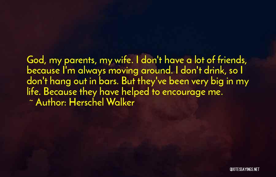 Herschel Walker Quotes: God, My Parents, My Wife. I Don't Have A Lot Of Friends, Because I'm Always Moving Around. I Don't Drink,