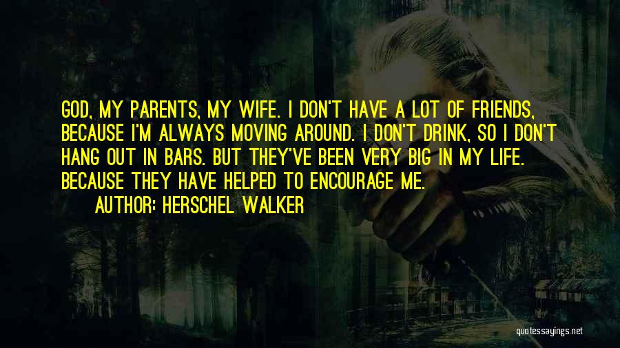 Herschel Walker Quotes: God, My Parents, My Wife. I Don't Have A Lot Of Friends, Because I'm Always Moving Around. I Don't Drink,