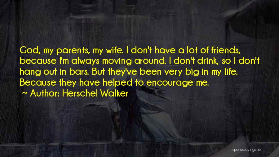 Herschel Walker Quotes: God, My Parents, My Wife. I Don't Have A Lot Of Friends, Because I'm Always Moving Around. I Don't Drink,