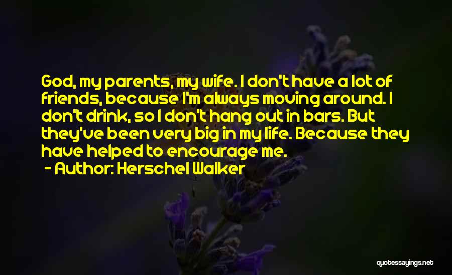 Herschel Walker Quotes: God, My Parents, My Wife. I Don't Have A Lot Of Friends, Because I'm Always Moving Around. I Don't Drink,