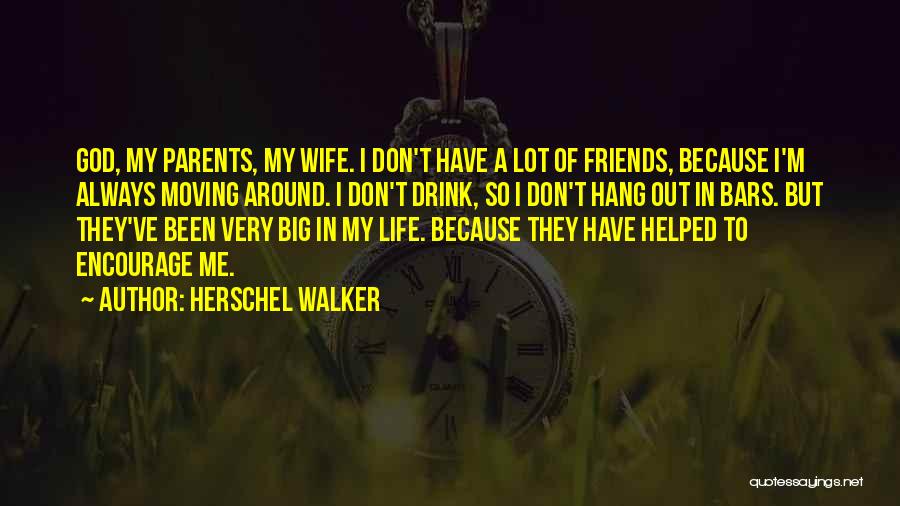 Herschel Walker Quotes: God, My Parents, My Wife. I Don't Have A Lot Of Friends, Because I'm Always Moving Around. I Don't Drink,