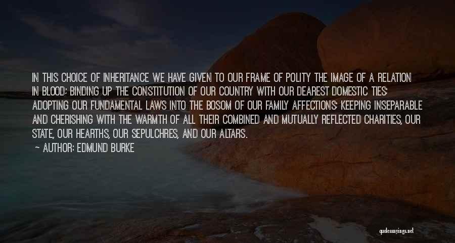 Edmund Burke Quotes: In This Choice Of Inheritance We Have Given To Our Frame Of Polity The Image Of A Relation In Blood;