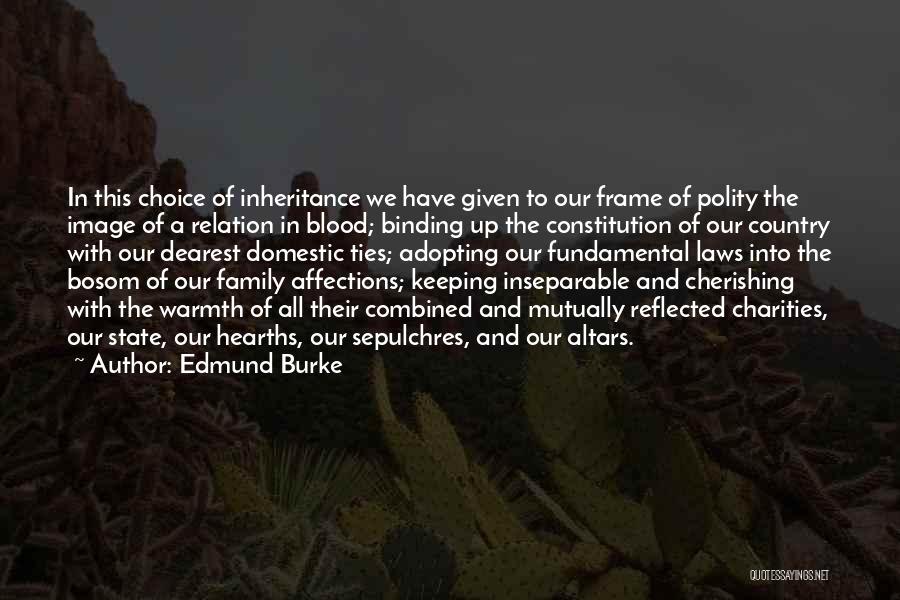 Edmund Burke Quotes: In This Choice Of Inheritance We Have Given To Our Frame Of Polity The Image Of A Relation In Blood;