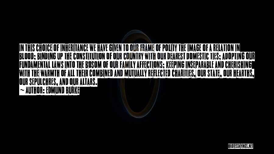 Edmund Burke Quotes: In This Choice Of Inheritance We Have Given To Our Frame Of Polity The Image Of A Relation In Blood;