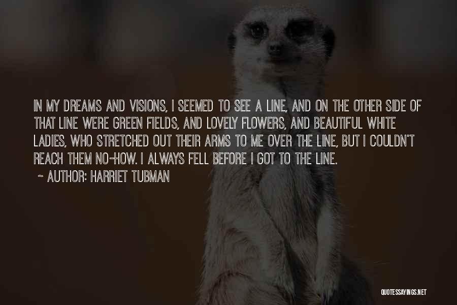 Harriet Tubman Quotes: In My Dreams And Visions, I Seemed To See A Line, And On The Other Side Of That Line Were