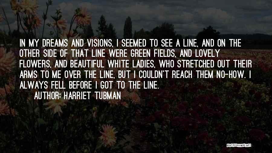 Harriet Tubman Quotes: In My Dreams And Visions, I Seemed To See A Line, And On The Other Side Of That Line Were