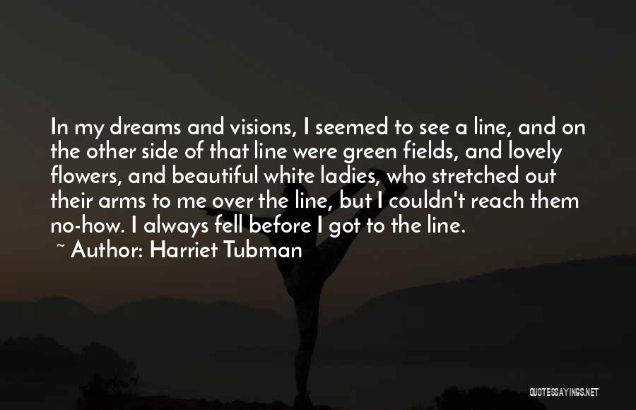 Harriet Tubman Quotes: In My Dreams And Visions, I Seemed To See A Line, And On The Other Side Of That Line Were