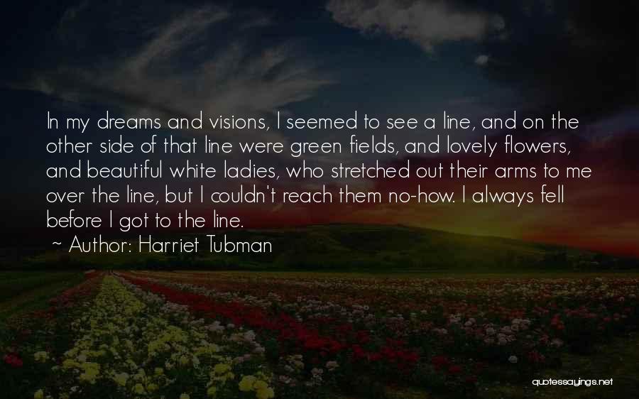 Harriet Tubman Quotes: In My Dreams And Visions, I Seemed To See A Line, And On The Other Side Of That Line Were