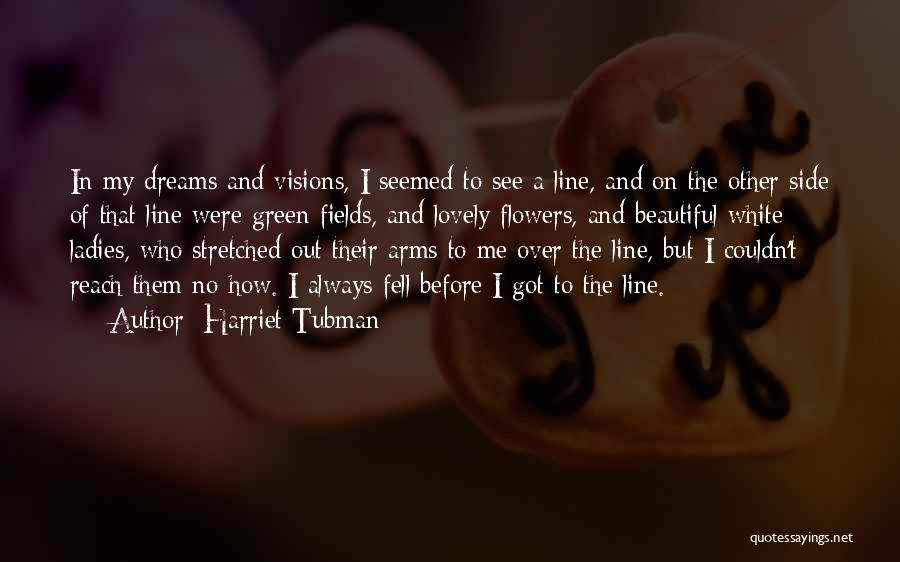Harriet Tubman Quotes: In My Dreams And Visions, I Seemed To See A Line, And On The Other Side Of That Line Were