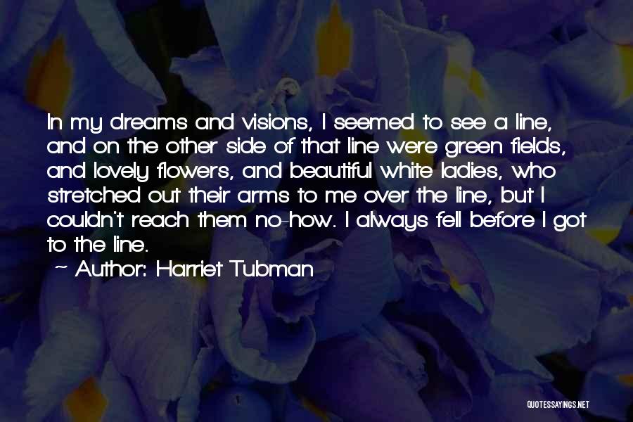 Harriet Tubman Quotes: In My Dreams And Visions, I Seemed To See A Line, And On The Other Side Of That Line Were